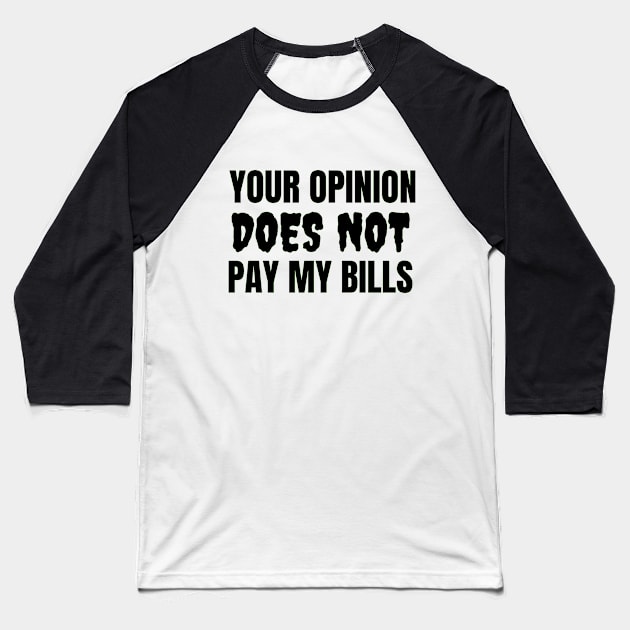 Your Opinion Does Not Pay My Bills Baseball T-Shirt by Jo3Designs